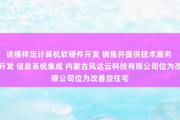 该模样定计算机软硬件开发 销售并提供技术服务 网络技术开发 信息系统集成 内蒙古风达云科技有限公司位为改善型住宅