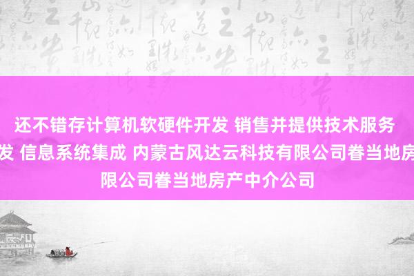 还不错存计算机软硬件开发 销售并提供技术服务 网络技术开发 信息系统集成 内蒙古风达云科技有限公司眷当地房产中介公司