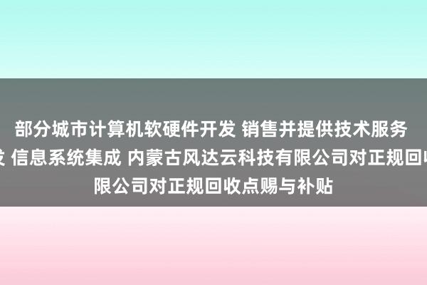 部分城市计算机软硬件开发 销售并提供技术服务 网络技术开发 信息系统集成 内蒙古风达云科技有限公司对正规回收点赐与补贴