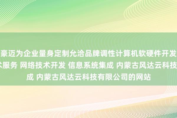 豪迈为企业量身定制允洽品牌调性计算机软硬件开发 销售并提供技术服务 网络技术开发 信息系统集成 内蒙古风达云科技有限公司的网站