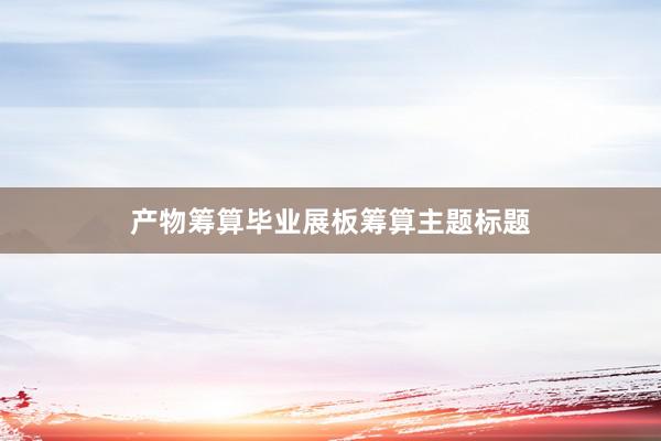 产物筹算毕业展板筹算主题标题