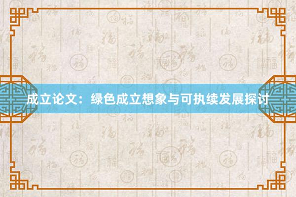 成立论文：绿色成立想象与可执续发展探讨