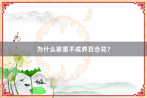 为什么家里不成养百合花?