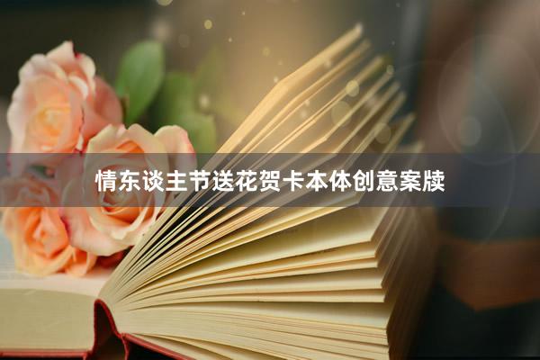 情东谈主节送花贺卡本体创意案牍