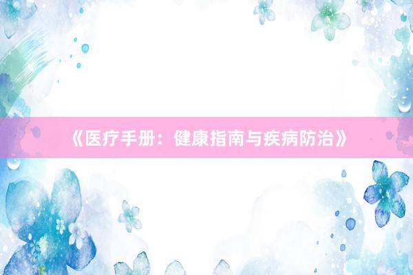 《医疗手册：健康指南与疾病防治》