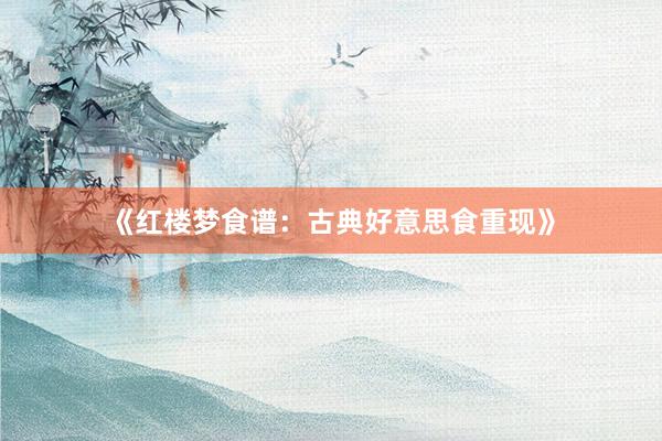 《红楼梦食谱：古典好意思食重现》