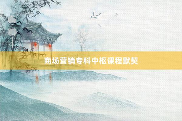 商场营销专科中枢课程默契