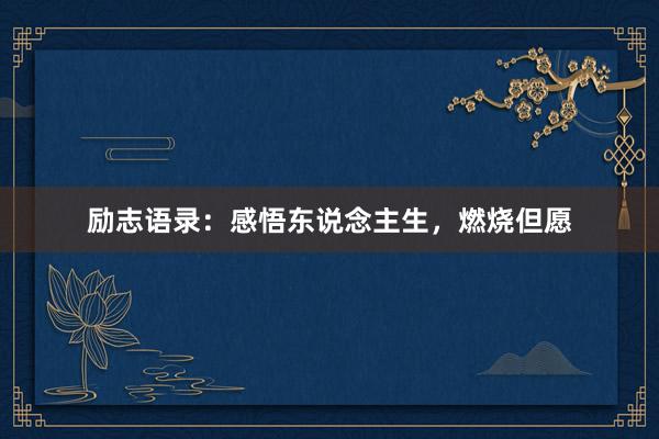 励志语录:感悟东说念主生,燃烧但愿